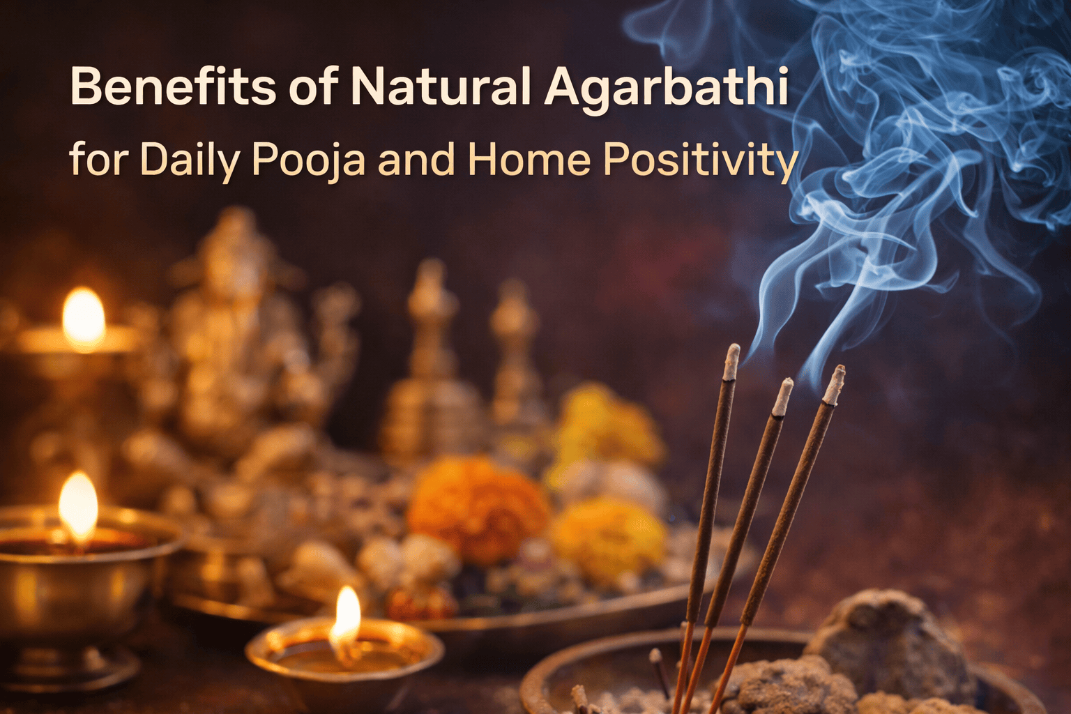 Benefits of Natural Agarbathi for Daily Pooja and Home Positivity